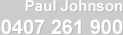 Paul Johnson: 0407 261 900 Paul Johnson: 0407 261 900
